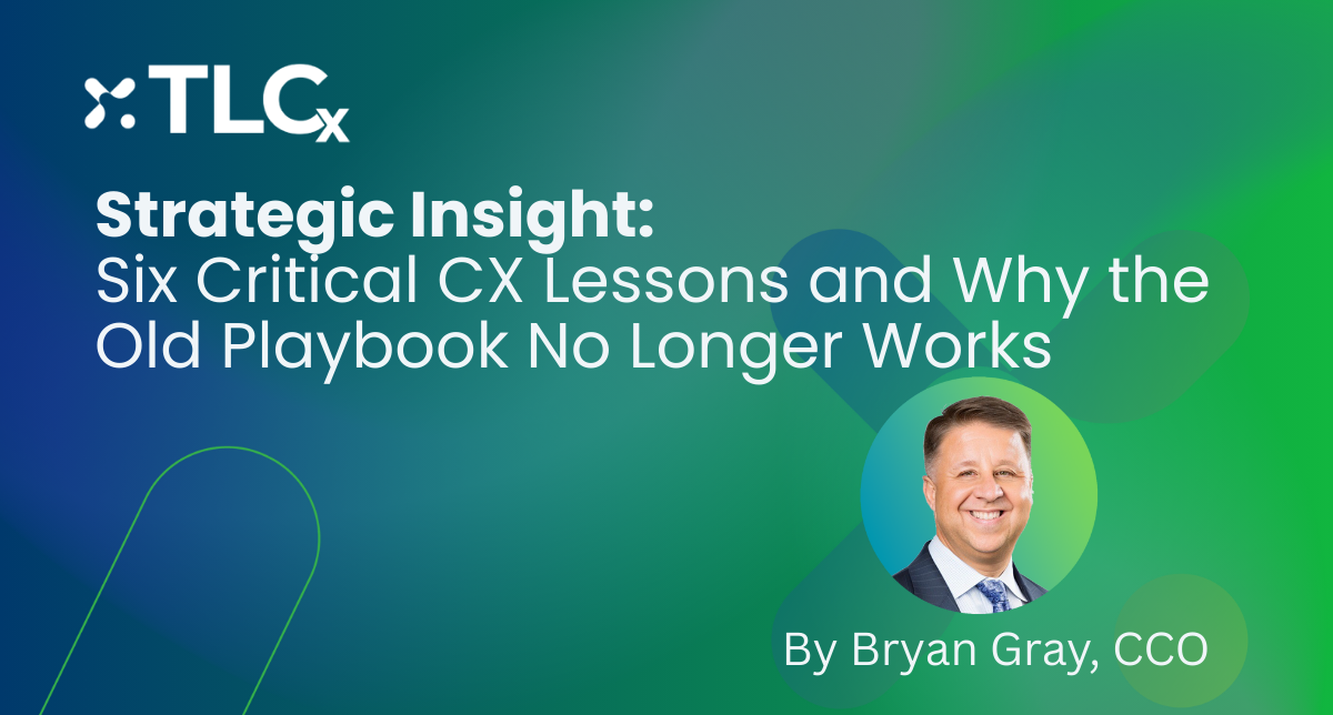 TLCx Strategic Insight: Six Critical CX Lessons and Why the Old Playbook No Longer Works